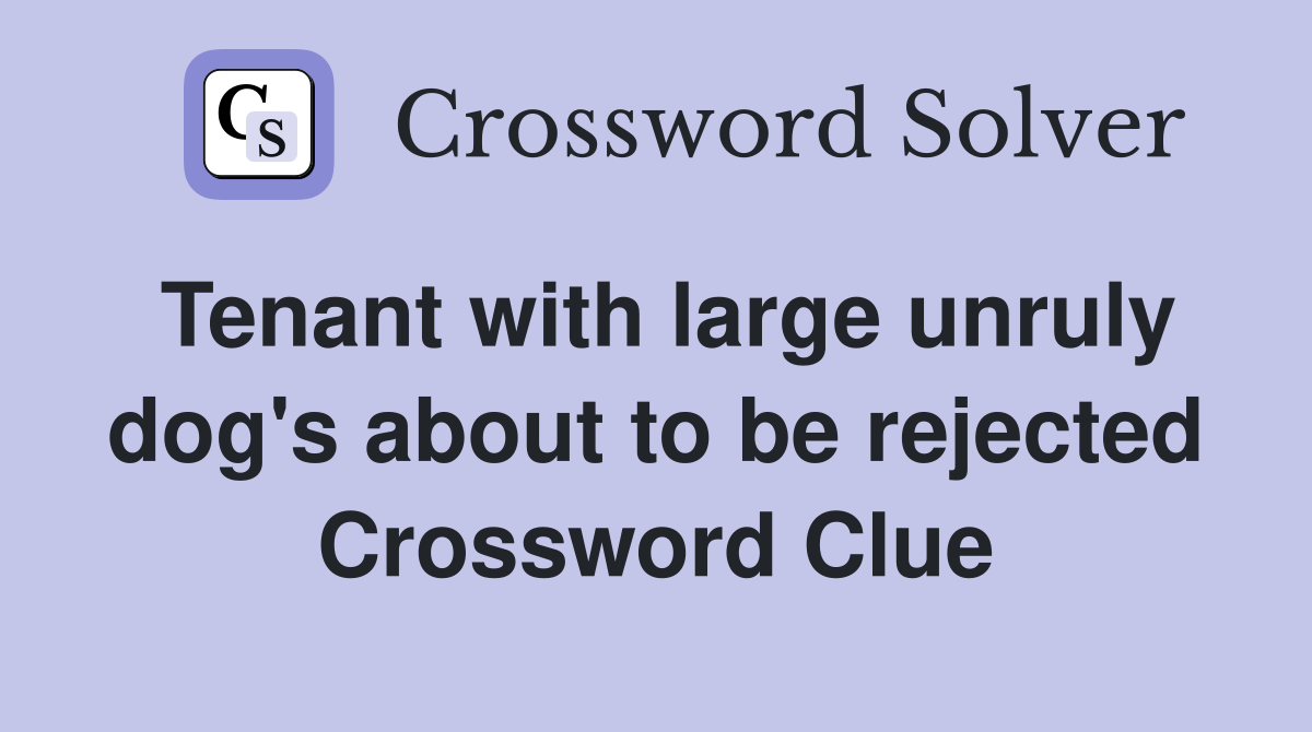 Tenant with large unruly dog's about to be rejected Crossword Clue